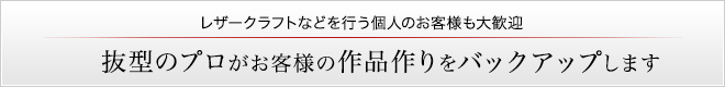 抜型のプロがお客様の作品作りをバックアップします