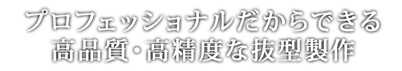 プロフェッショナルだからできる高品質・高精度な抜型製作